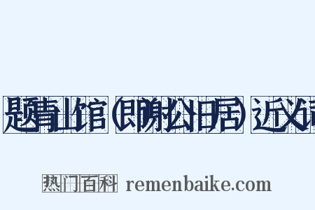 题青山馆（即谢公旧居）近义词是什么意思的图片